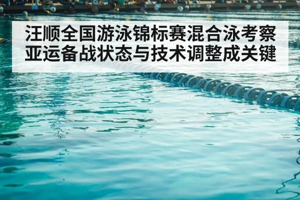汪顺全国游泳锦标赛混合泳考察 亚运备战状态与技术调整成关键 - kaiyun